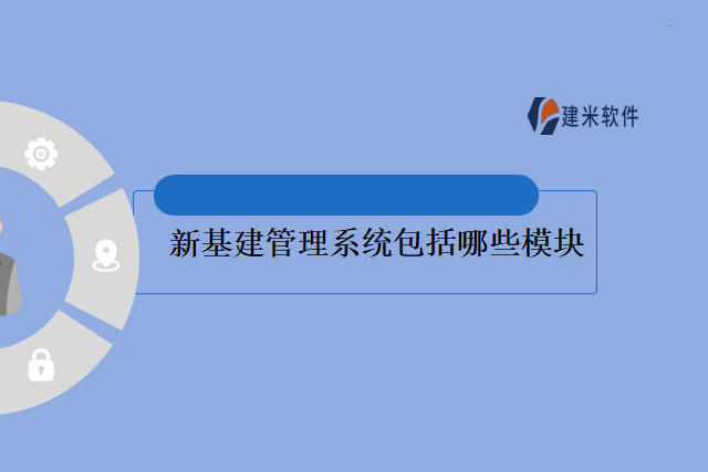 新基建管理系统包括哪些模块