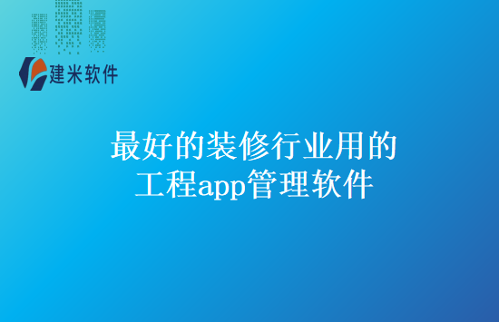 最好的装修行业用的工程app管理软件