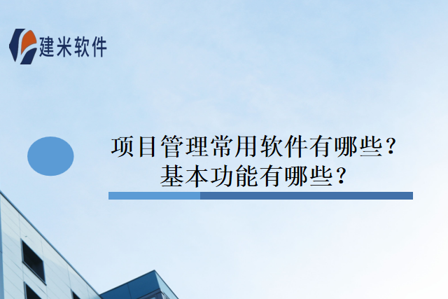 项目管理常用软件有哪些?基本功能有哪些?