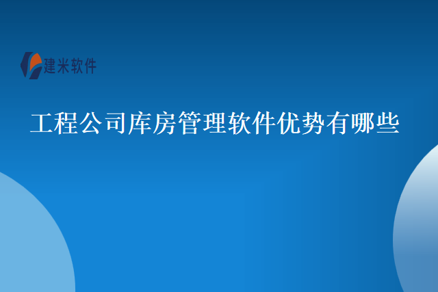 工程公司库房管理软件优势有哪些