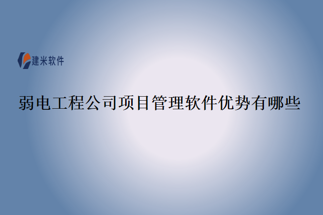 弱电工程公司项目管理软件优势有哪些