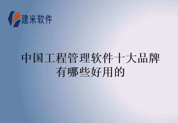 中国工程管理软件十大品牌有哪些好用的
