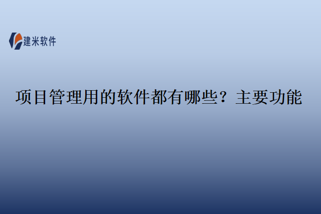 项目管理用的软件都有哪些？主要功能
