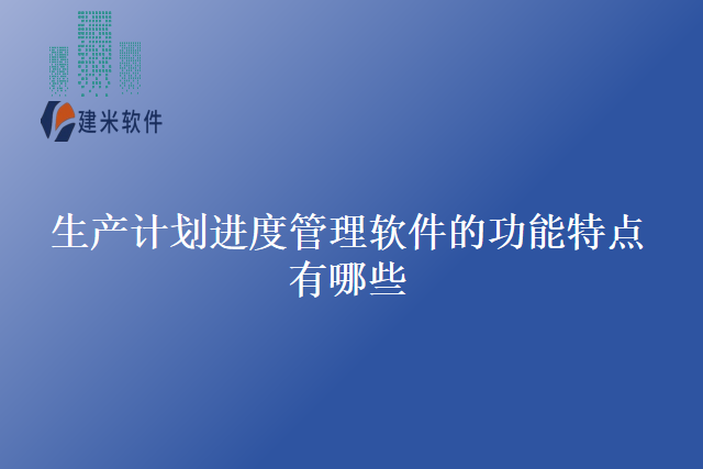生产计划进度管理软件的功能特点有哪些