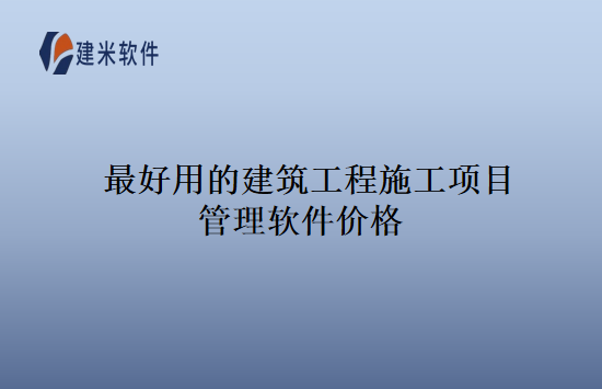 最好用的建筑工程施工项目管理软件价格