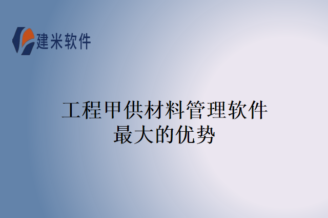 工程甲供材料管理软件最大的优势