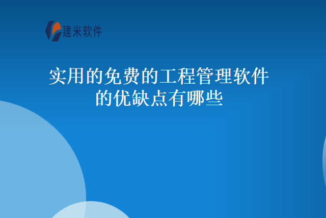 实用的免费的工程管理软件的优缺点有哪些