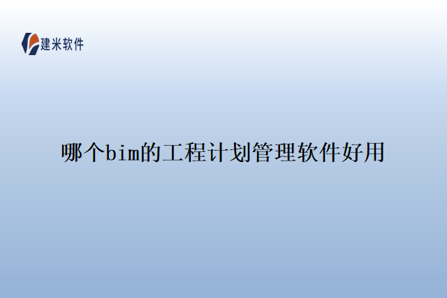 哪个bim的工程计划管理软件好用