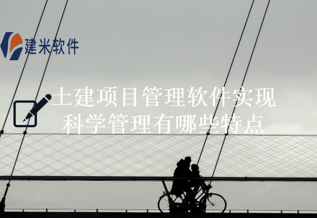 土建项目管理软件实现科学管理有哪些特点