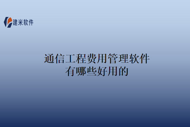 通信工程费用管理软件有哪些好用的
