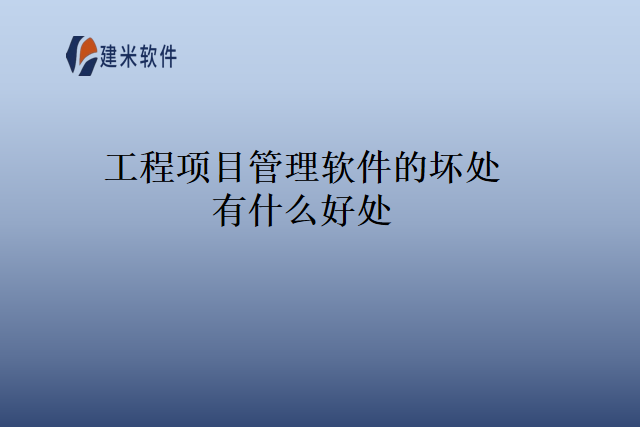 工程项目管理软件的坏处有什么好处