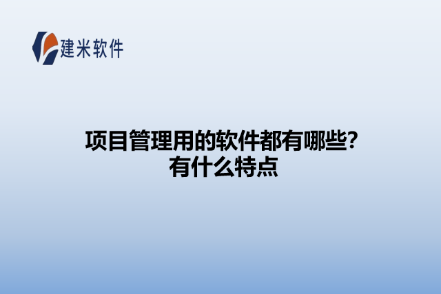 项目管理用的软件都有哪些?有什么特点