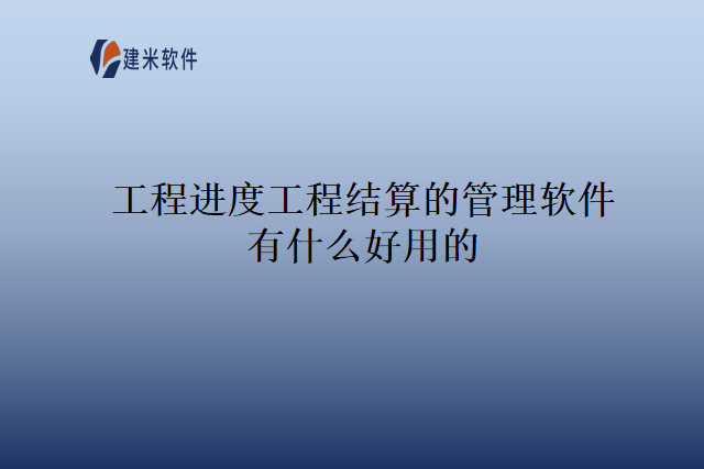 工程进度工程结算的管理软件有什么好用的