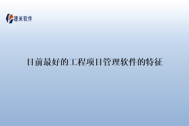目前最好的工程项目管理软件的特征