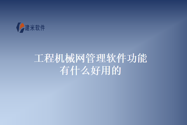 工程机械网管理软件功能有什么好用的