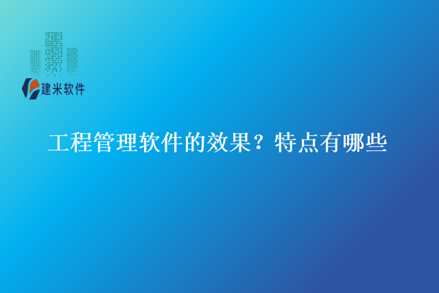 工程管理软件的效果？特点有哪些