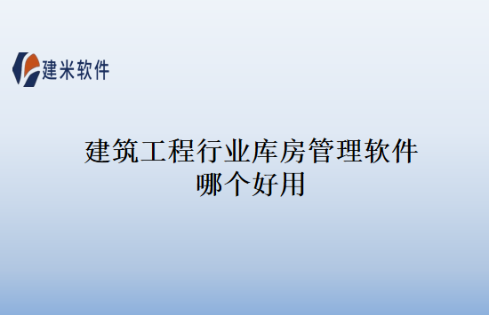建筑工程行业库房管理软件哪个好用