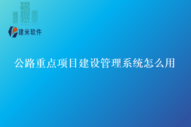公路重点项目建设管理系统怎么用