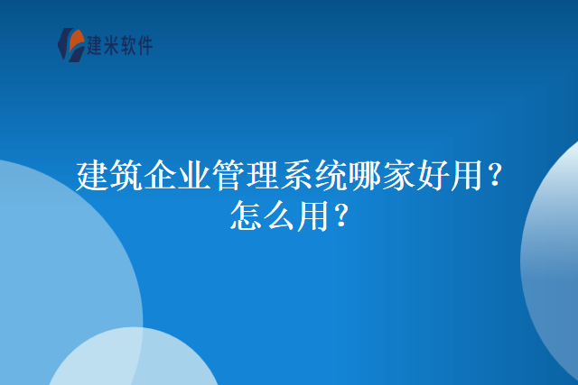 建筑企业管理系统哪家好用?怎么用?