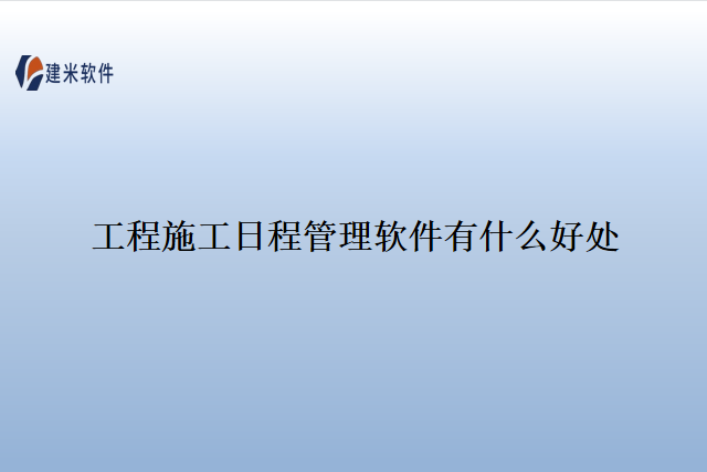 工程施工日程管理软件有什么好处