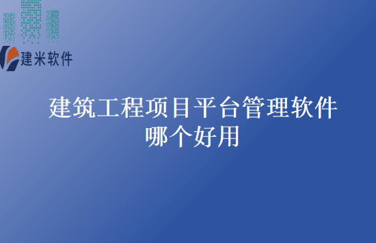 建筑工程项目平台管理软件哪个好用