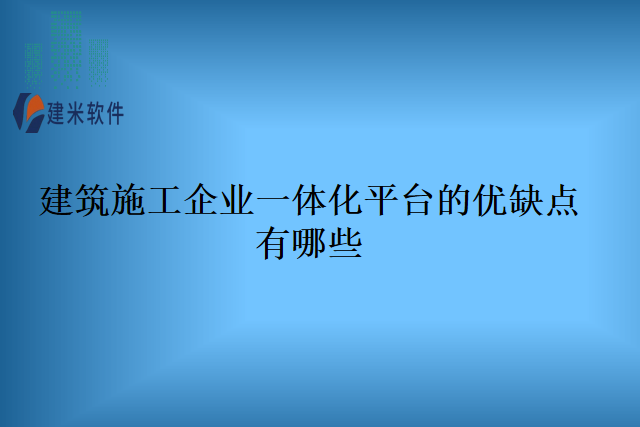 建筑施工企业一体化平台的优缺点有哪些