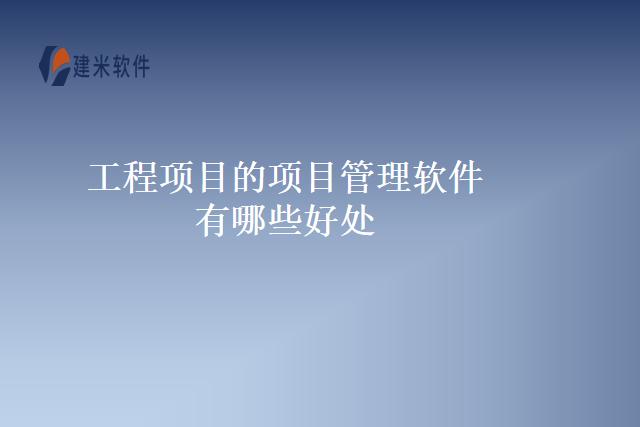 工程项目的项目管理软件有哪些好处