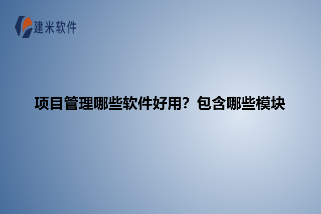 项目管理哪些软件好用?包含哪些模块