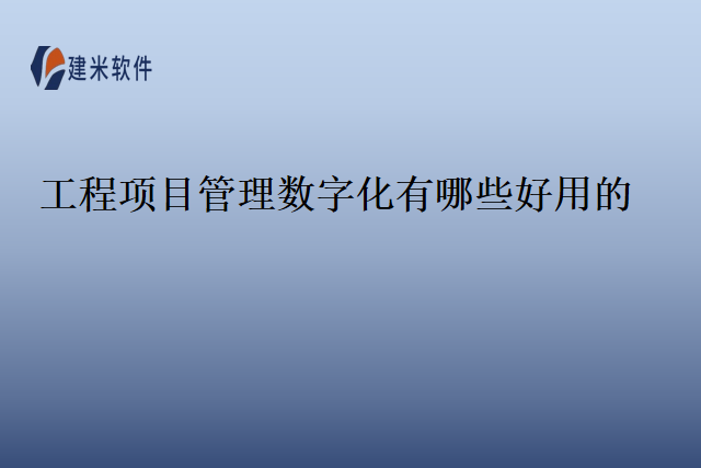 工程项目管理数字化有哪些好用的？