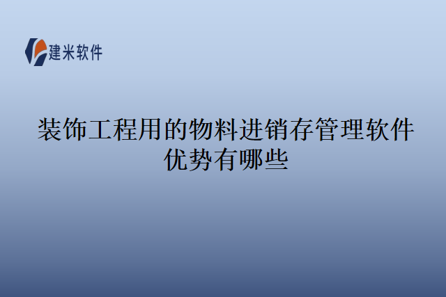 装饰工程用的物料进销存管理软件优势有哪些