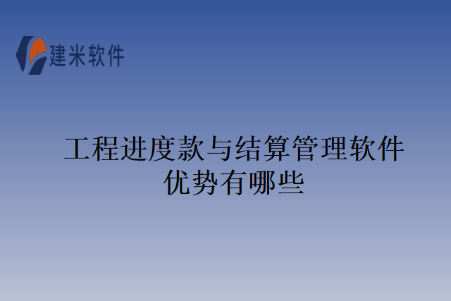 工程进度款与结算管理软件优势有哪些