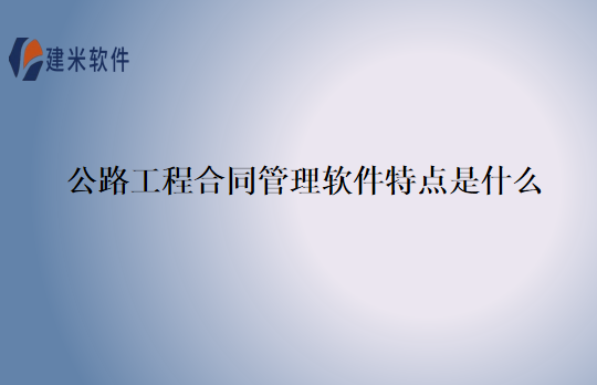 公路工程合同管理软件特点是什么