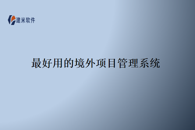 最好用的境外项目管理系统
