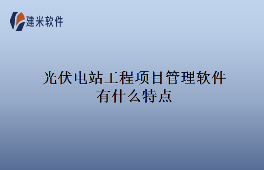 光伏电站工程项目管理软件有什么特点
