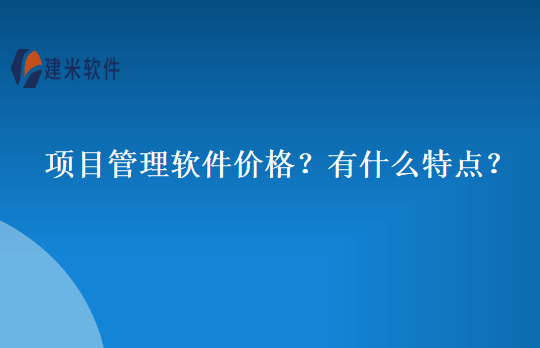 项目管理软件价格？有什么特点？