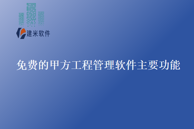 免费的甲方工程管理软件主要功能