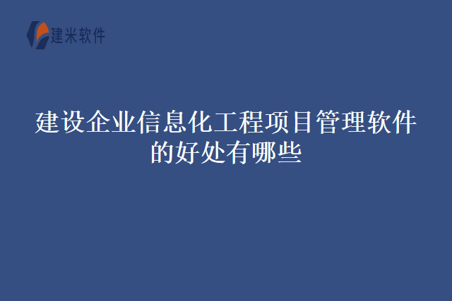 建设企业信息化工程项目管理软件的好处有哪些