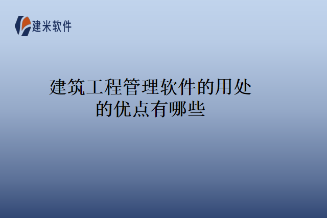 建筑工程管理软件的用处的优点有哪些