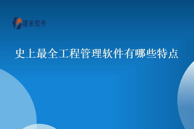 史上最全工程管理软件有哪些特点