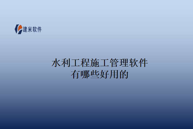 水利工程施工管理软件有哪些好用的