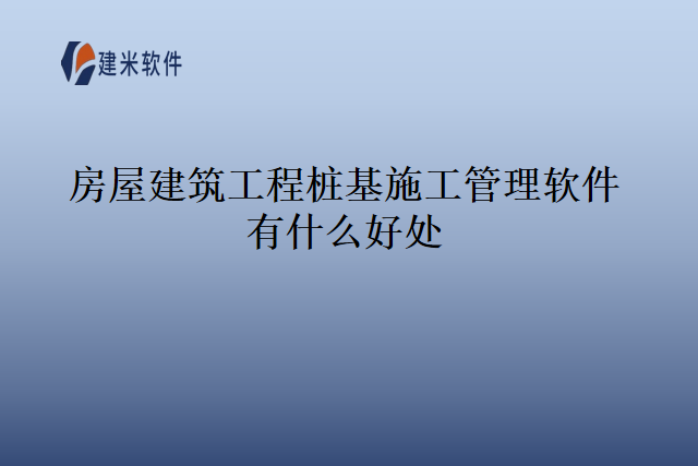 房屋建筑工程桩基施工管理软件有什么好处