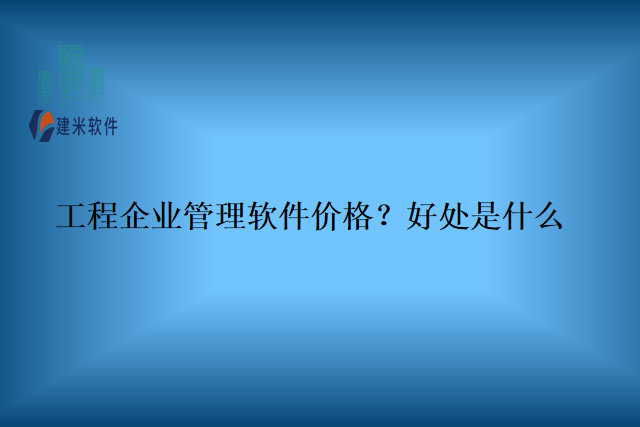 工程企业管理软件价格?好处是什么