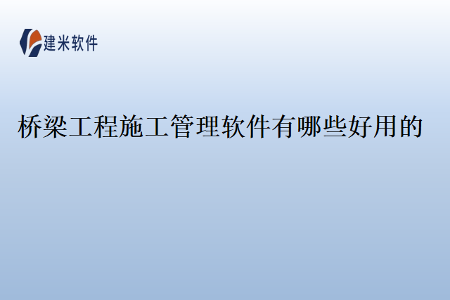 桥梁工程施工管理软件有哪些好用的
