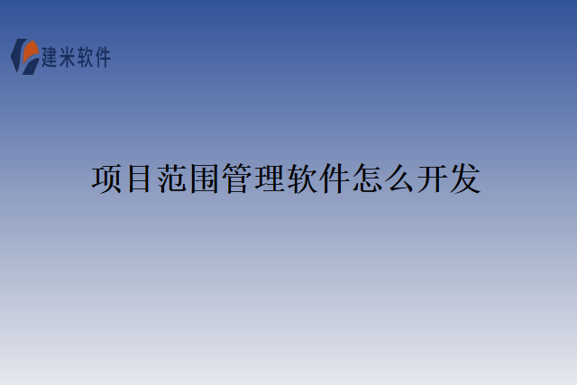 项目范围管理软件怎么开发