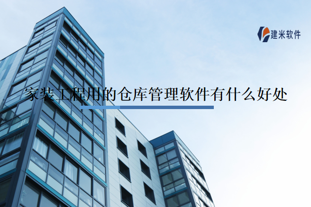 家装工程用的仓库管理软件有什么好处