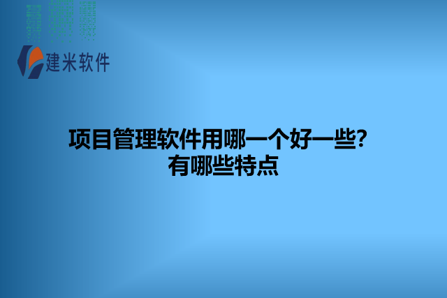 项目管理软件用哪一个好一些？有哪些特点