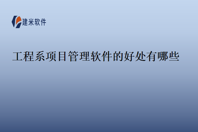 工程系项目管理软件的好处有哪些