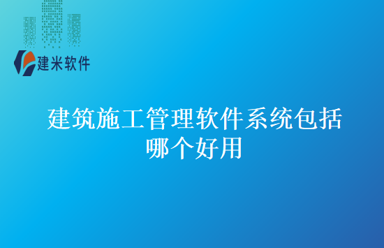 建筑施工管理软件系统包括哪个好用