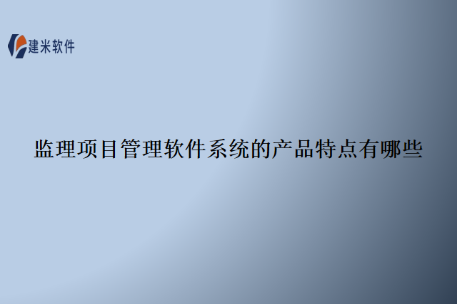 监理项目管理软件系统的产品特点有哪些