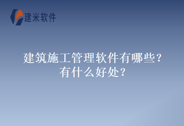建筑施工管理软件有哪些？有什么好处？